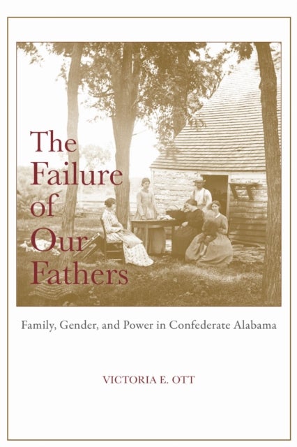 The Failure of Our Fathers - Family, Gender, and Power in Confederate Alabama