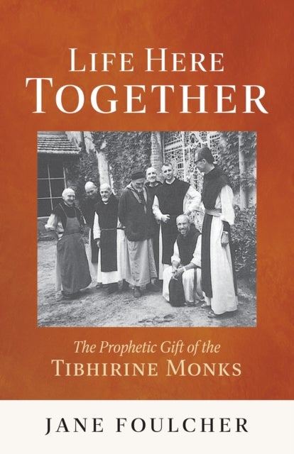Life Here Together - The Prophetic Gift of the Tibhirine Monks