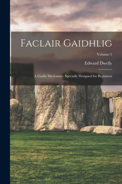 Faclair Gaidhlig - A Gaelic Dictionary, Specially Designed for Beginners; Volume 1