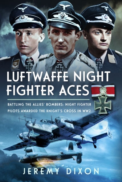 Luftwaffe Night Fighter Aces - Battling the Allies’ Bombers: Night Fighter Pilots Awarded the Knight’s Cross in WW2