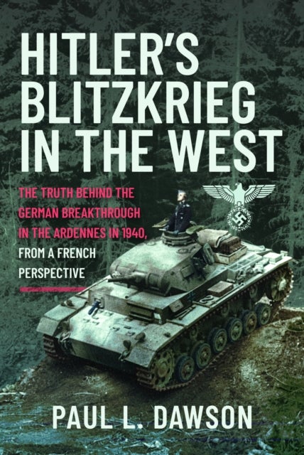 Hitler's Blitzkrieg in the West - The Truth Behind the German Breakthrough in the Ardennes in 1940, From a French Perspective