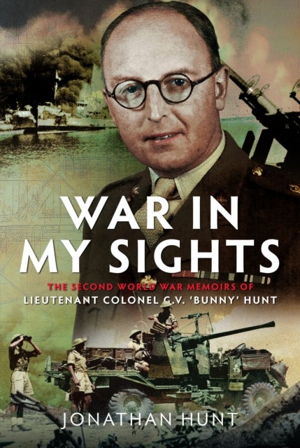 War in My Sights - The Second World War Memoirs of Lieutenant Colonel G.V. ‘Bunny’ Hunt