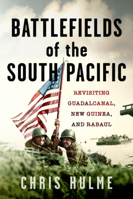 Battlefields of the South Pacific - Revisiting Guadalcanal, New Guinea, and Rabaul