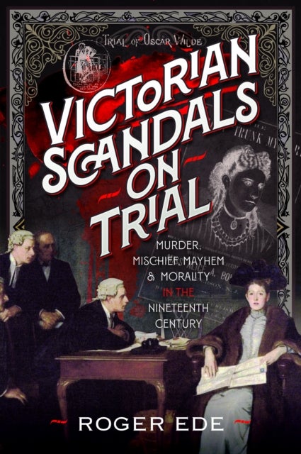 Victorian Scandals on Trial - Murder, Mischief, Mayhem and Morality in the Nineteenth Century