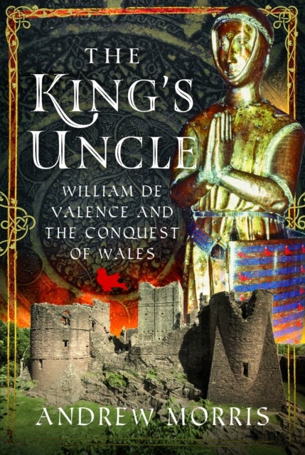 The King's Uncle - William de Valence and the Conquest of Wales