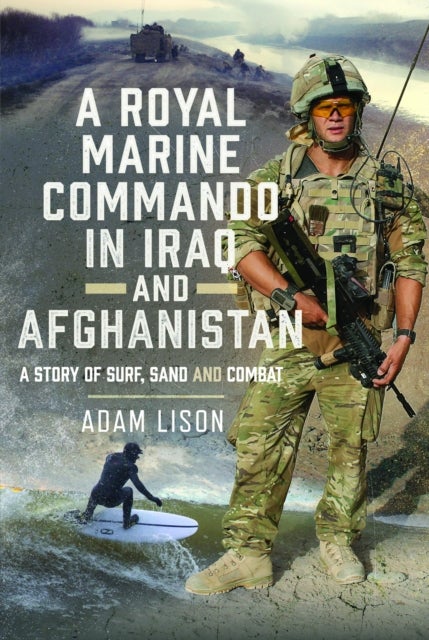 A Royal Marine Commando in Iraq and Afghanistan - A Story of Surf, Sand and Combat