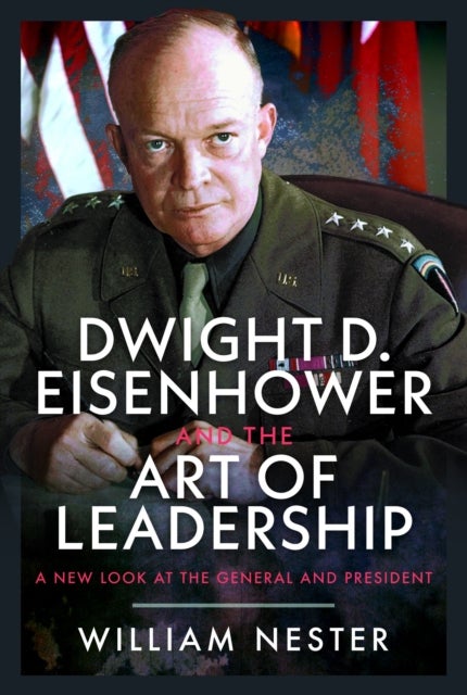 Dwight D. Eisenhower and the Art of Leadership - A New Look at the General and President