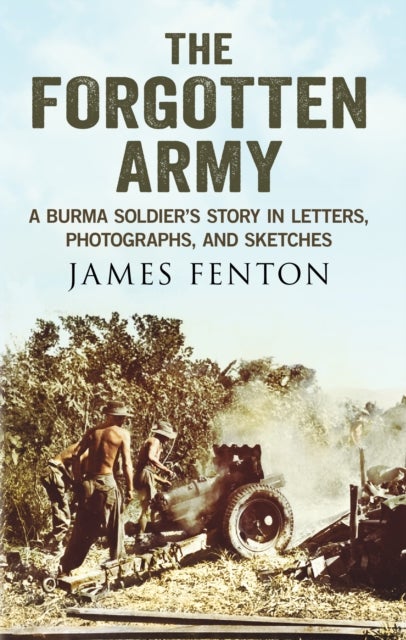 The Forgotten Army - A Burma Soldier's Story in Letters, Photographs and Sketches