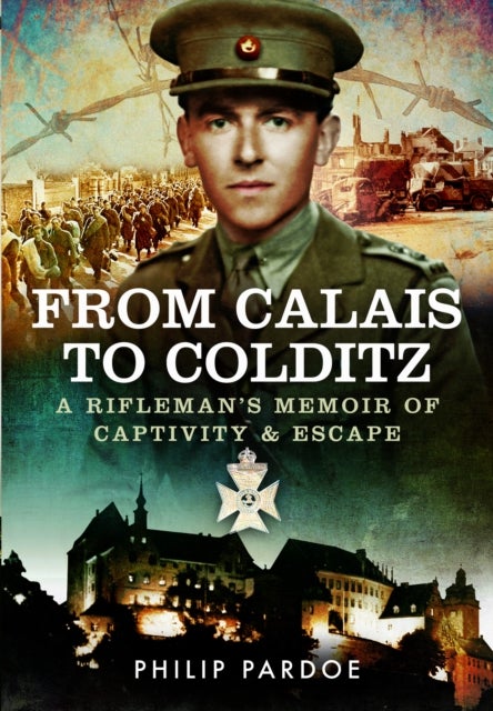 From Calais to Colditz - A Rifleman's Memoir of Captivity and Escape