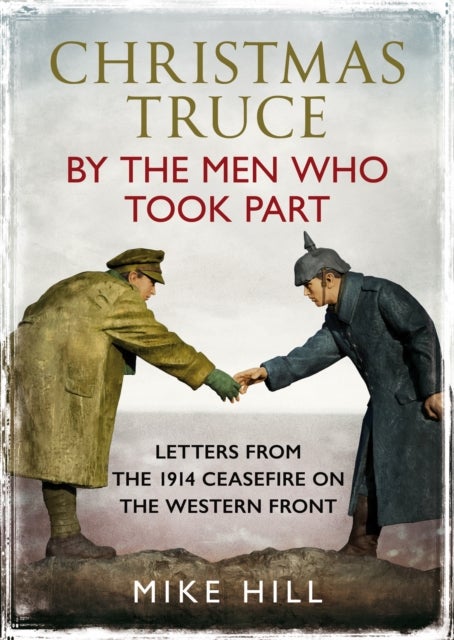 Christmas Truce by the Men Who Took Part - Letters from the 1914 Ceasefire on the Western Front