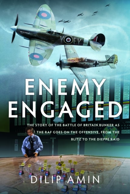 'Enemy Engaged' - The Story of the Battle of Britain Bunker as The RAF Goes on the Offensive from the Blitz to the Dieppe Raid