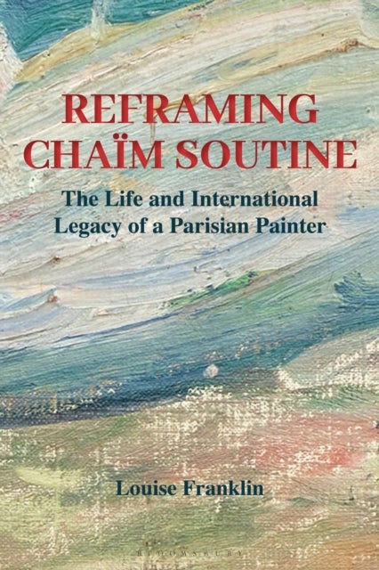 Reframing Chaim Soutine - The Life and International Legacy of a Parisian Painter