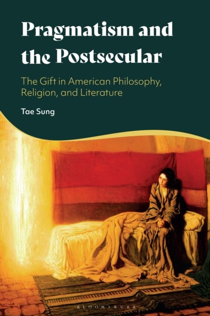Pragmatism and the Postsecular - The Gift in American Philosophy, Religion, and Literature