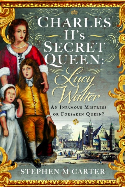 Charles II’s Secret Queen: Lucy Walter - An Infamous Mistress or Forsaken Queen?