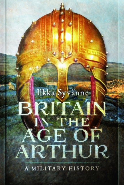 Britain in the Age of Arthur - A Military History