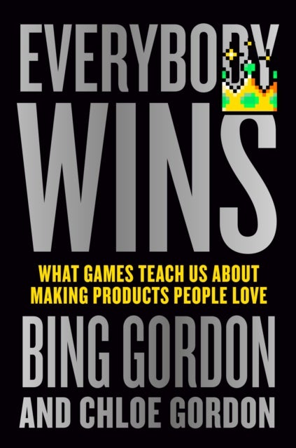 Everybody Wins - What Games Teach Us About Making Products People Love