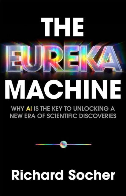 The Eureka Machine - Why AI Is the Key to Unlocking a New Era of Scientific Discoveries