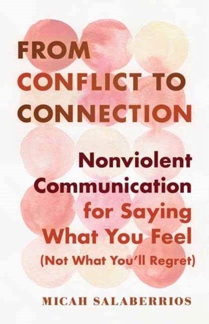 From Conflict to Connection - Nonviolent Communication for Saying What You Feel (Not What You'll Regret)