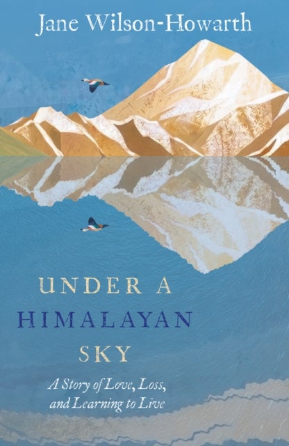 Under a Himalayan Sky - A Story of Love, Loss and Learning to Live