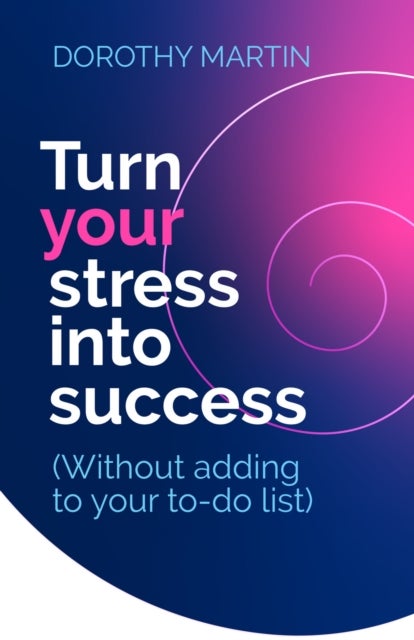 Turn Your Stress into Success - Without adding to your to-do list