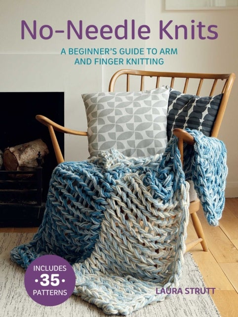 No-Needle Knits: Includes 35 patterns - A Beginner’s Guide to Arm and Finger Knitting