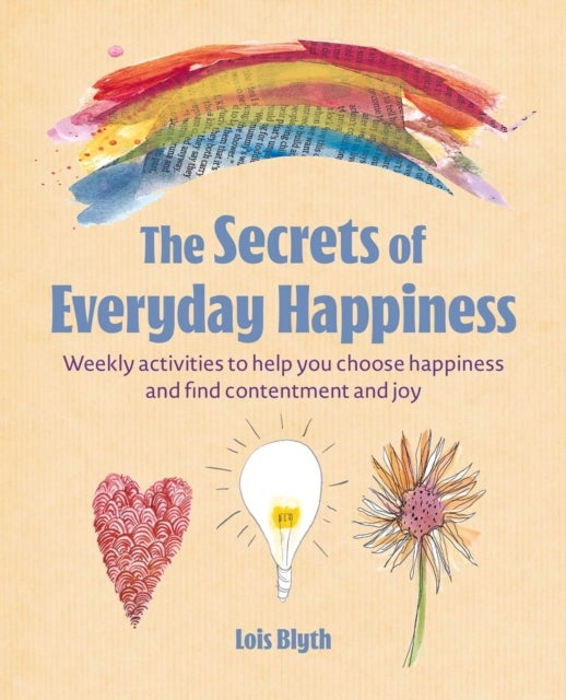The Secrets of Everyday Happiness - Weekly Activities to Help You Choose Happiness and Find Contentment and Joy