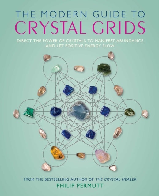 The Modern Guide to Crystal Grids - Direct the Power of Crystals to Manifest Abundance and Let Positive Energy Flow
