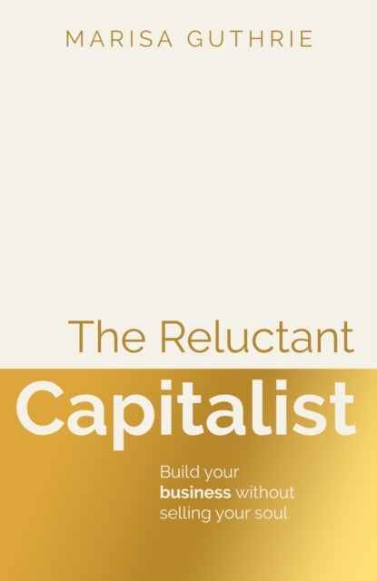 The Reluctant Capitalist - Build your business without selling your soul