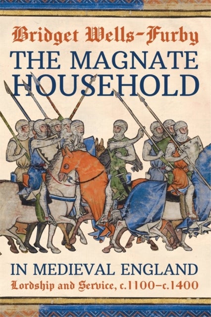 The Magnate Household in Medieval England - Lordship and Service, c.1100-c.1400