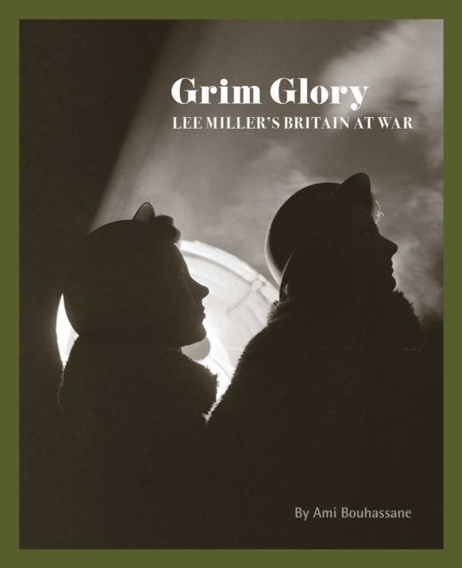Grim Glory - Lee Miller's Britain at War