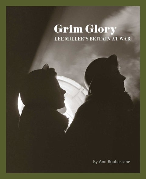 Grim Glory - Lee Miller's Britain at War