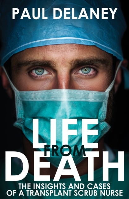 Life From Death - The Insights and Cases of a Transplant Scrub Nurse