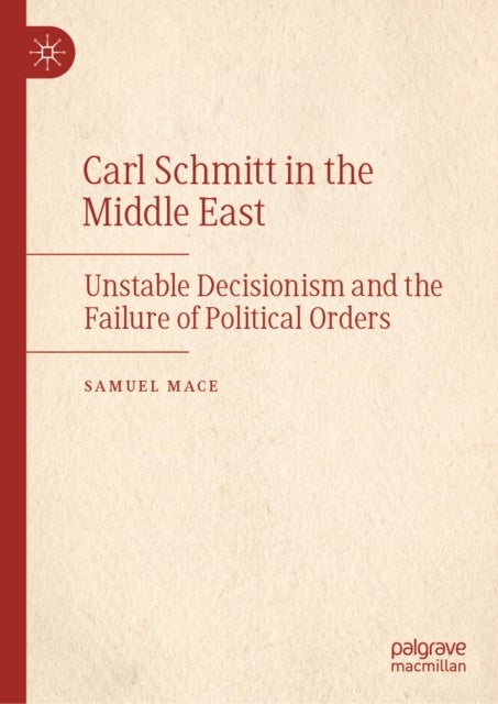 Carl Schmitt in the Middle East - Unstable Decisionism and the Failure of Political Orders
