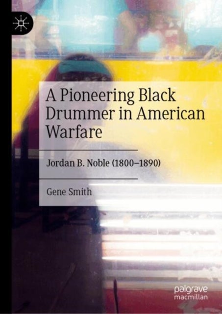 A Pioneering Black Drummer in American Warfare - Jordan B. Noble (1800–1890)