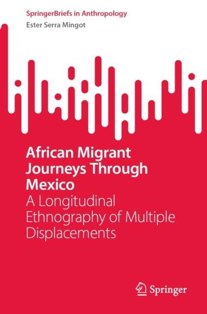 African Migrant Journeys Through Mexico - A Longitudinal Ethnography of Multiple Displacements