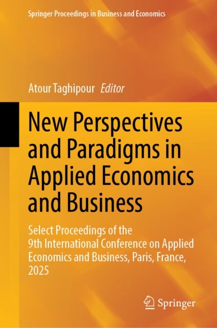 New Perspectives and Paradigms in Applied Economics and Business - Select Proceedings of the 9th International Conference on Applied Economics and Business, Paris, France, 2025