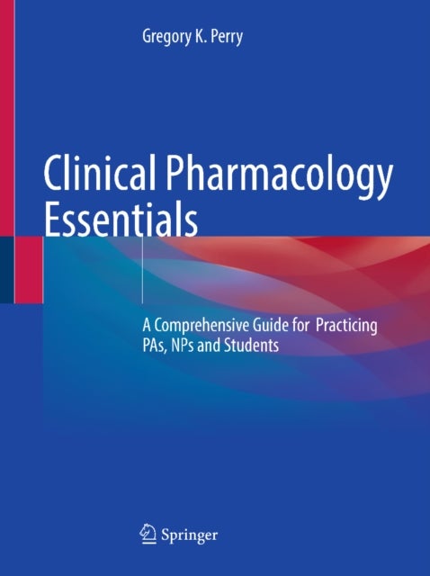 Clinical Pharmacology Essentials - A Comprehensive Guide for Practicing PAs, NPs and Students