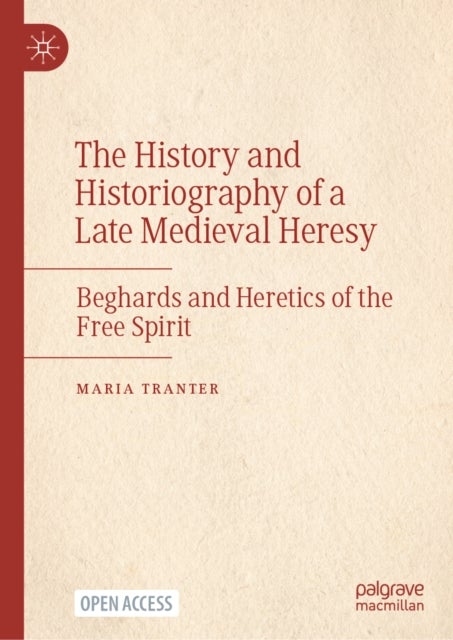The History and Historiography of a Late Medieval Heresy - Beghards and Heretics of the Free Spirit