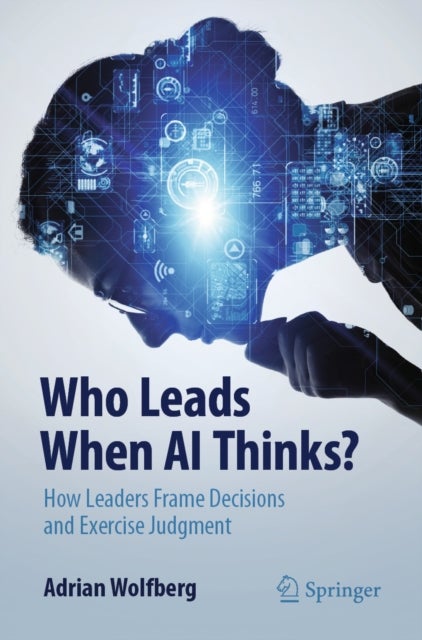 Who Leads When AI Thinks? - How Leaders Frame Decisions and Exercise Judgment