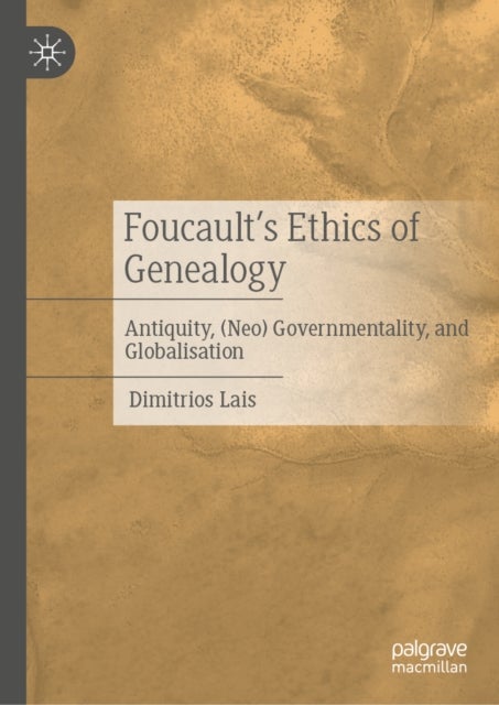 Foucault’s Ethics of Genealogy - Antiquity, (Neo) Governmentality, and Globalisation