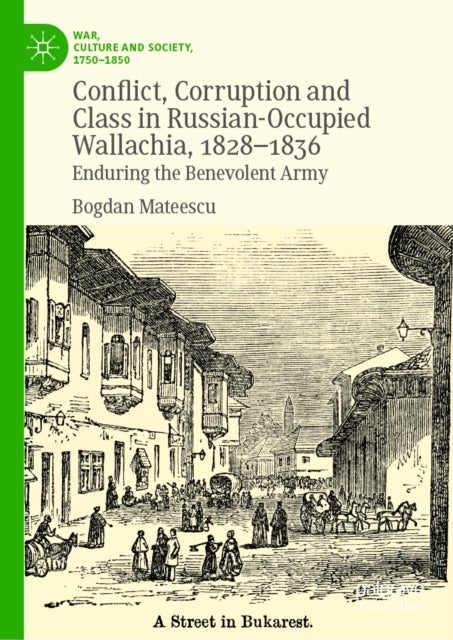 Conflict, Corruption and Class in Russian-Occupied Wallachia, 1828-1836 - Enduring the Benevolent Army