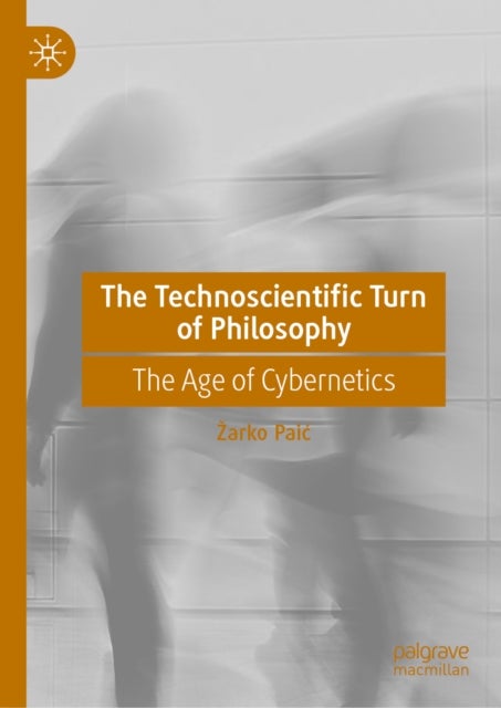 The Technoscientific Turn of Philosophy - The Age of Cybernetics