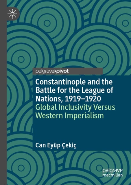 Constantinople and the Battle for the League of Nations, 1919–1920 - Global Inclusivity Versus Western Imperialism