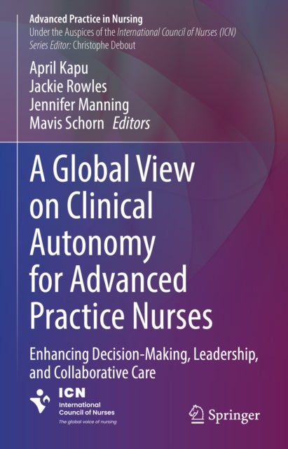 A Global View on Clinical Autonomy for Advanced Practice Nurses - Enhancing Decision-Making, Leadership, and Collaborative Care