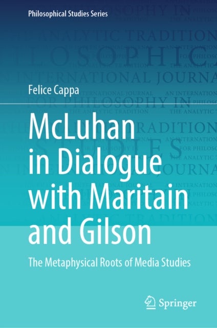 McLuhan in Dialogue with Maritain and Gilson - The Metaphysical Roots of Media Studies