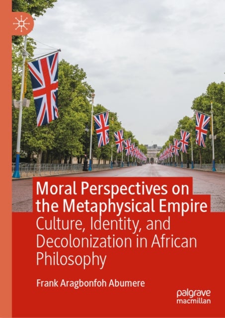 Moral Perspectives on the Metaphysical Empire - Culture, Identity, and Decolonization in African Philosophy