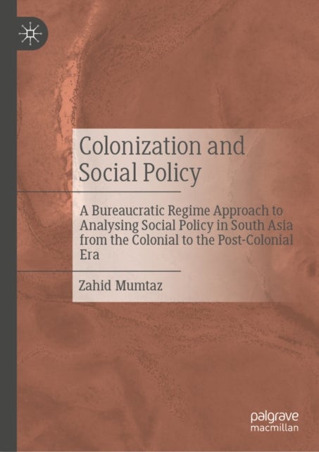 Colonization and Social Policy - A Bureaucratic Regime Approach to Analysing Social Policy in South Asia from the Colonial to the Post-Colonial Era