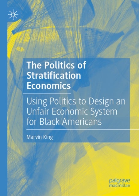 The Politics of Stratification Economics - Using Politics to Design an Unfair Economic System for Black Americans