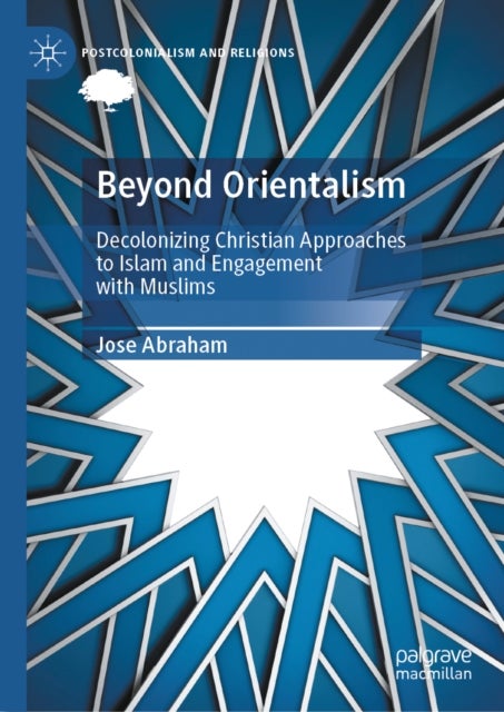 Beyond Orientalism - Decolonizing Christian Approaches to Islam and Engagement with Muslims