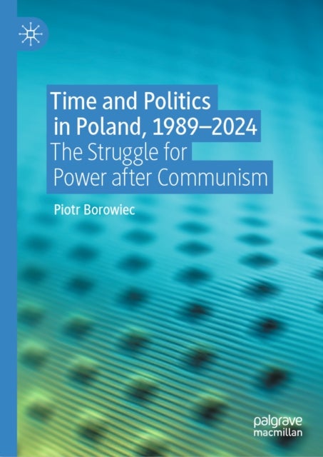 Time and Politics in Poland, 1989-2024 - The Struggle for Power after Communism